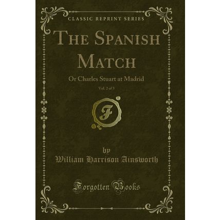 The Spanish Match, Vol. 2 of 3: Or Charles Stuart at Madrid (Classic Reprint)