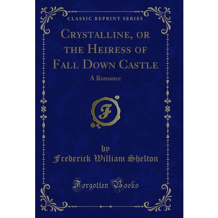 Crystalline, or the Heiress of Fall Down Castle: A Romance (Classic Reprint)
