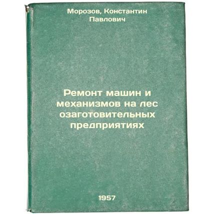 Remont mashin i mekhanizmov na lesozagotovitel'nykh predpriyatiyakh. In Russi...