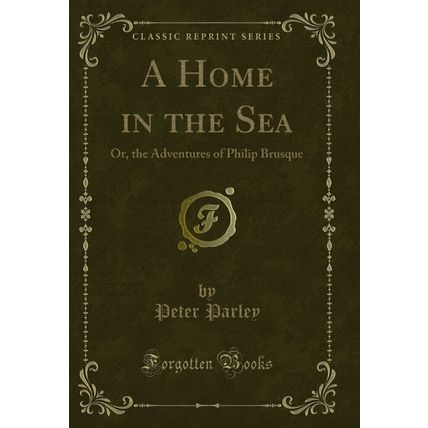 A Home in the Sea: Or, the Adventures of Philip Brusque (Classic Reprint)