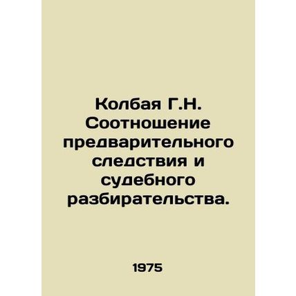 Kolbaya G.N. Relationship between preliminary investigation and trial. In Russi