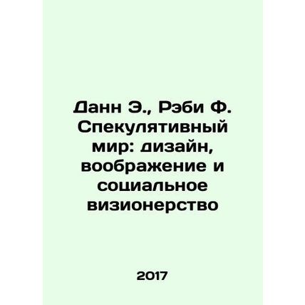 Dann E., Raby F. The Speculative World: Design, Imagination, and Social Vision
