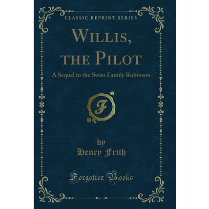 Willis, the Pilot: A Sequel to the Swiss Family Robinson (Classic Reprint)