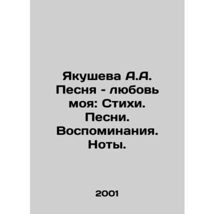 Yakusheva A.A. Song: My Love: Poems. Songs. Memories. Notes. In Russian /Yakush