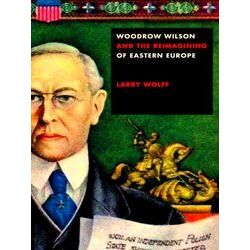 Woodrow Wilson And The Reimagining Of Eastern Europe