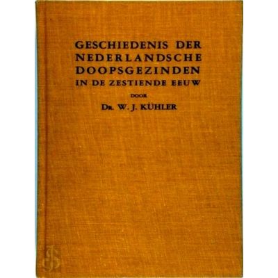 Geschiedenis der Nederlandsche Doopsgezinden in de Zestiende Eeuw by W.J. Kuhler