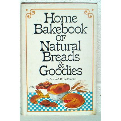 HOME BAKEBOOK of NATURAL BREADS & GOODIES by Sandra & Bruce Sandler