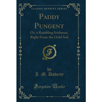 Paddy Pungent: Or, a Rambling Irishman, Right From the Ould Sod