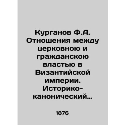 F.A. Kurganovs Relations between Church and Civil Power in the Byzantine Empire.