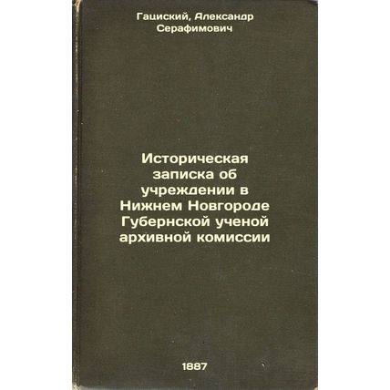 Istoricheskaya zapiska ob uchrezhdenii v Nizhnem Novgorode Gubernskoy uchenoy...