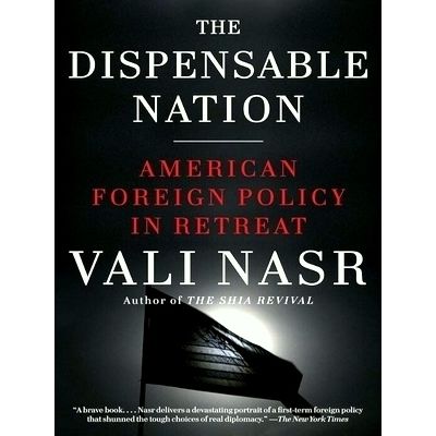 The Dispensable Nation - American Foreign Policy in Retreat by Vali Nasr