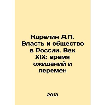 Korelin A.P. Power and Society in Russia. The 19th Century: A Time of Expectati