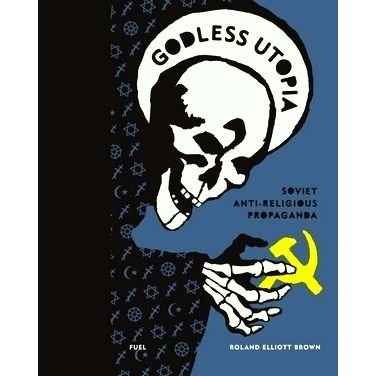 Godless Utopia - Soviet Anti-Religious Propaganda by Roland Elliott Brown Fuel