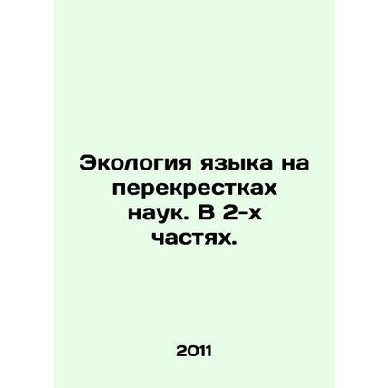 The Ecology of Language at the Crossroads of Science. In 2 Parts. In Russian /E