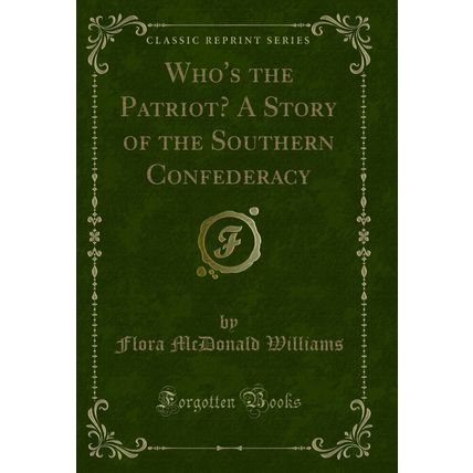 Who's the Patriot? A Story of the Southern Confederacy (Classic Reprint)