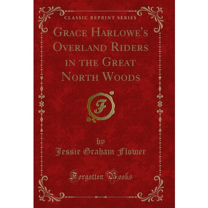 Grace Harlowe's Overland Riders in the Great North Woods (Classic Reprint)