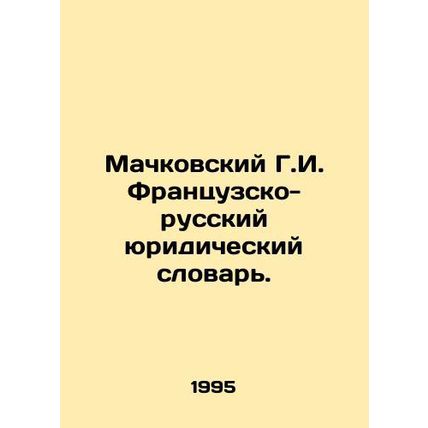 Machkovsky G.I. French-Russian Legal Dictionary. In Russian /Machkovskiy G.I.