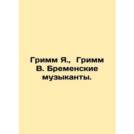Grimm J., Grimm W. Bremen musicians. In Russian /Grimm Ya., Grimm V. Bremensk