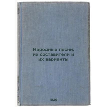 Narodnye pesni, ikh sostaviteli i ikh varianty. In Russian /Folk songs, their...