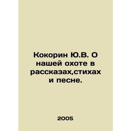 Yu.V. Kokorin on our hunt in stories, poems and song. In Russian /Kokorin Yu.V.
