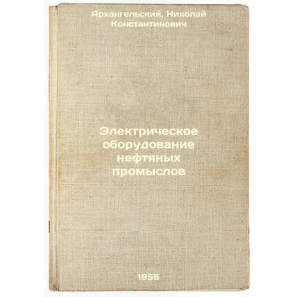 Elektricheskoe oborudovanie neftyanykh promyslov. In Russian /Electrical equi...