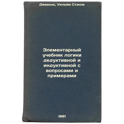 Elementarnyy uchebnik logiki deduktivnoy i induktivnoy s voprosami i primeram...