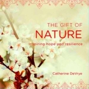The Gift of Nature - Inspiring Hope and Resilience by Catherine De Vrye