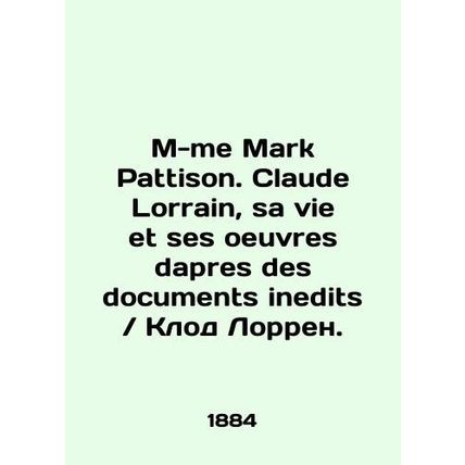 M-me Mark Pattison. Claude Lorraine, sa vie et ses oeuvres dapres des documents