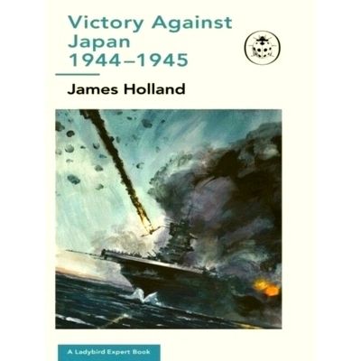 Victory Against Japan 1944-1945: A Ladybird Expert Book (WW2 12) by James Hollan