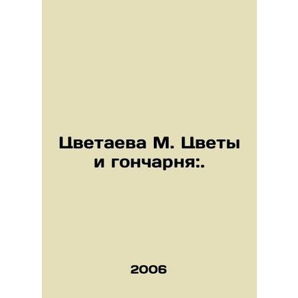 Tsvetaeva M. Flowers and Pottery:. In Russian /Tsvetaeva M. Tsvety i goncharnya