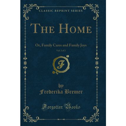 The Home, Vol. 2 of 2: Or, Family Cares and Family Joys (Classic Reprint)
