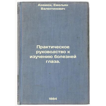 Prakticheskoe rukovodstvo k izucheniyu bolezney glaza. In Russian /Practical ...