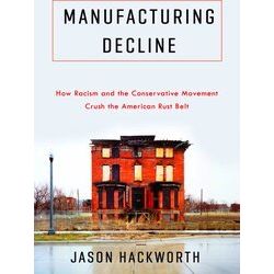 Manufacturing Decline How Racism And The Conservative Movement Crush The America