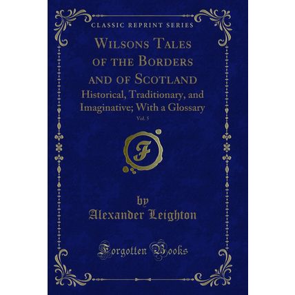 Wilsons Tales of the Borders and of Scotland, Vol. 5: Historical, Traditionary
