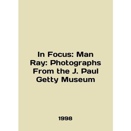 In Focus: Man Ray: Photographs From the J. Paul Getty Museum In English /In Foc
