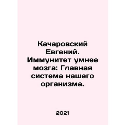Yevgeny Kacharovsky. Immunity is smarter than the brain: The main system of ou