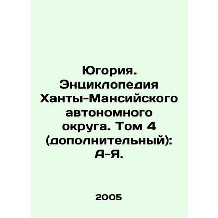 Yugoria. Encyclopedia of Khanty-Mansi Autonomous Okrug. Volume 4 (additional):