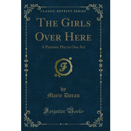 The Girls Over Here: A Patriotic Play in One Act (Classic Reprint)