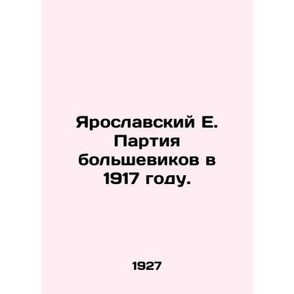 Yaroslavsky E. The Bolshevik Party in 1917. In Russian /Yaroslavskiy E. Partiy