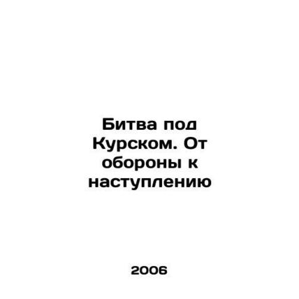 The Battle of Kursk. From Defense to Offensive In Russian /Bitva pod Kurskom. O