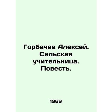 Alexey Gorbachev. Rural Teacher. Tale. In Russian /Gorbachev Aleksey. Selskaya