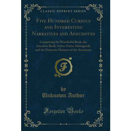 Five Hundred Curious and Interesting Narratives and Anecdotes (Classic Reprint)