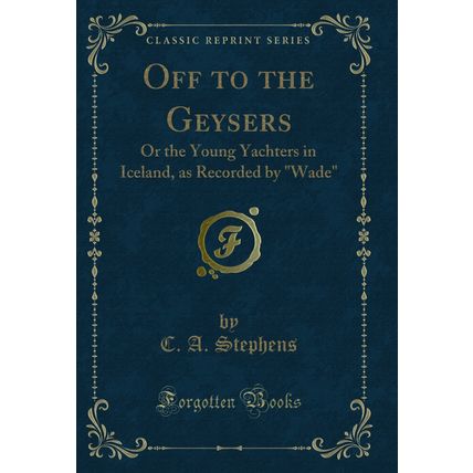 Off to the Geysers: Or the Young Yachters in Iceland, as Recorded by "Wade"
