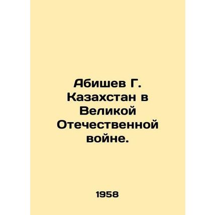 Abishev G. Kazakhstan in Great Patriotic War. In Russian /Abishev G. Kazakhstan