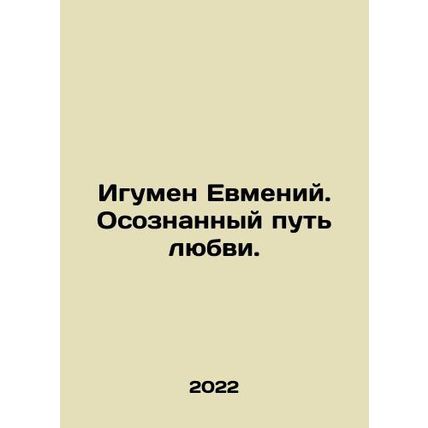 Abbot Eumenius. The Conscious Way of Love. In Russian /Igumen Evmeniy. Osoznann