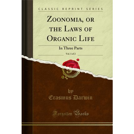 Zoonomia, or the Laws of Organic Life, Vol. 1 of 2: In Three Parts