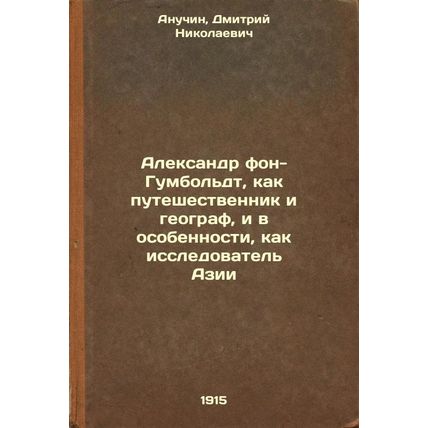 Aleksandr fon-Gumbol'dt, kak puteshestvennik i geograf, i v osobennosti, kak ...