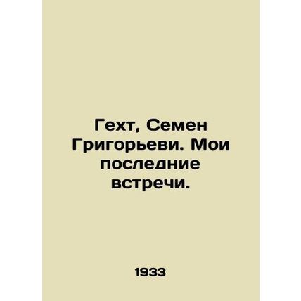 Hecht, Semyon Grigoryevi. My last meetings. In Russian /Gekht, Semen Grigorevi.