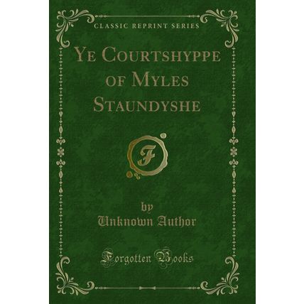 Ye Courtshyppe of Myles Staundyshe (Classic Reprint)