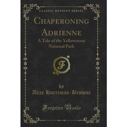 Chaperoning Adrienne: A Tale of the Yellowstone National Park (Classic Reprint)